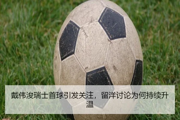戴伟浚瑞士首球引发关注，留洋讨论为何持续升温