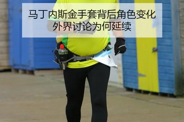 马丁内斯金手套背后角色变化 外界讨论为何延续